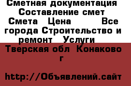 Сметная документация. Составление смет. Смета › Цена ­ 500 - Все города Строительство и ремонт » Услуги   . Тверская обл.,Конаково г.